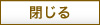 閉じる